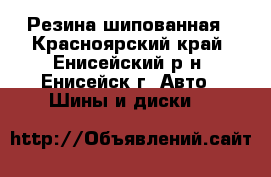 Резина шипованная - Красноярский край, Енисейский р-н, Енисейск г. Авто » Шины и диски   